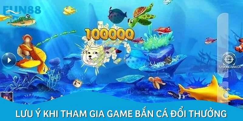 Một số lưu ý khi tham gia game bắn cá đổi thưởng
