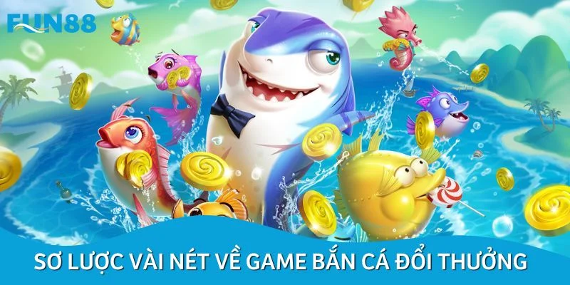 Sơ lược vài nét về game bắn cá đổi thưởng