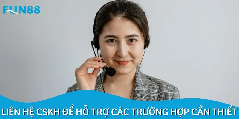 Liên hệ CSKH để hỗ trợ các trường hợp cần thiết