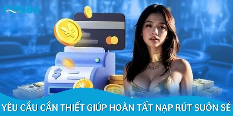 Yêu cầu cần thiết giúp hoàn tất nạp rút suôn sẻ