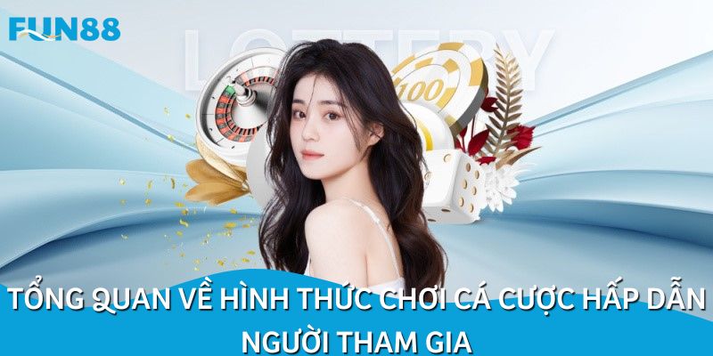 Tổng quan về hình thức chơi cá cược hấp dẫn người tham gia